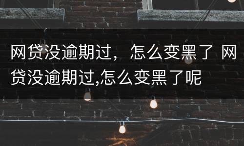 网贷没逾期过，怎么变黑了 网贷没逾期过,怎么变黑了呢