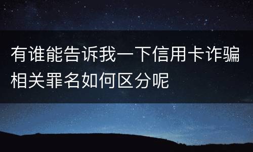 有谁能告诉我一下信用卡诈骗相关罪名如何区分呢