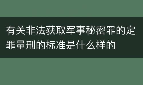 有关非法获取军事秘密罪的定罪量刑的标准是什么样的