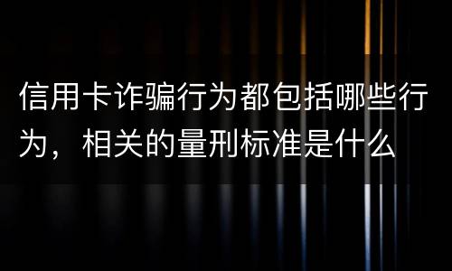 信用卡诈骗行为都包括哪些行为，相关的量刑标准是什么