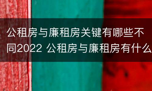 公租房与廉租房关键有哪些不同2022 公租房与廉租房有什么不同