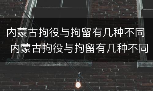 内蒙古拘役与拘留有几种不同 内蒙古拘役与拘留有几种不同吗