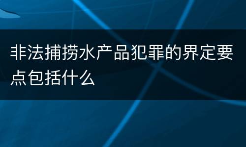 非法捕捞水产品犯罪的界定要点包括什么