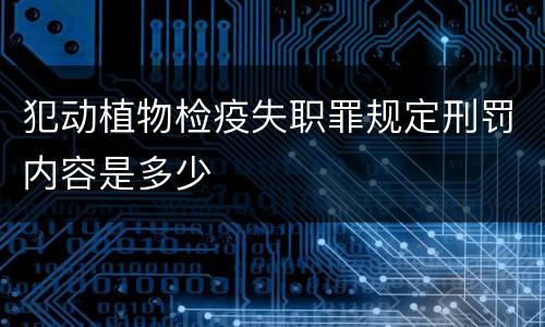 犯动植物检疫失职罪规定刑罚内容是多少