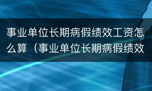 事业单位长期病假绩效工资怎么算（事业单位长期病假绩效工资怎么算出来的）
