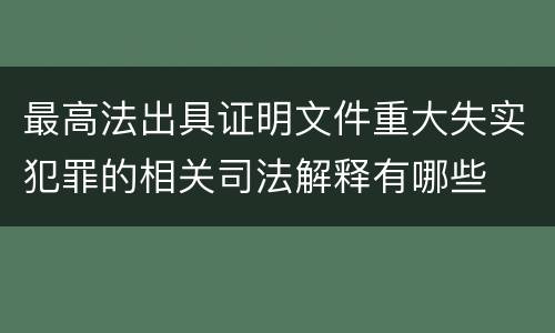 最高法出具证明文件重大失实犯罪的相关司法解释有哪些