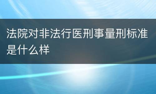 法院对非法行医刑事量刑标准是什么样