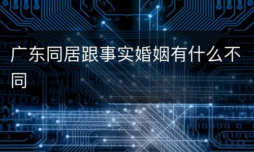 广东同居跟事实婚姻有什么不同