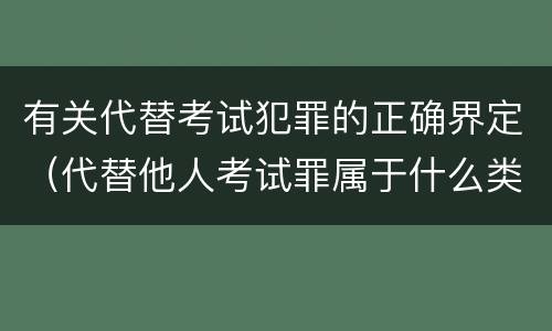 有关代替考试犯罪的正确界定（代替他人考试罪属于什么类犯罪）