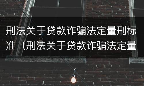 刑法关于贷款诈骗法定量刑标准（刑法关于贷款诈骗法定量刑标准的解释）