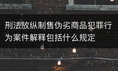 刑法放纵制售伪劣商品犯罪行为案件解释包括什么规定