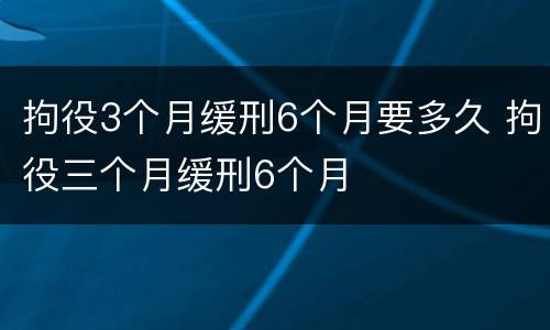 拘役3个月缓刑6个月要多久 拘役三个月缓刑6个月