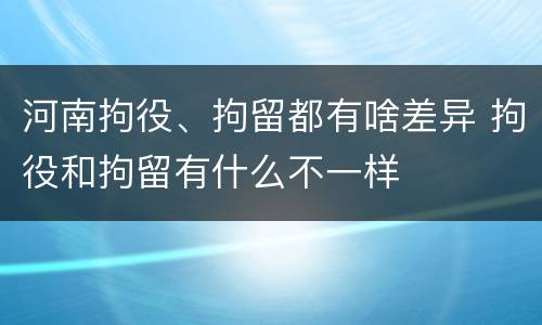 河南拘役、拘留都有啥差异 拘役和拘留有什么不一样