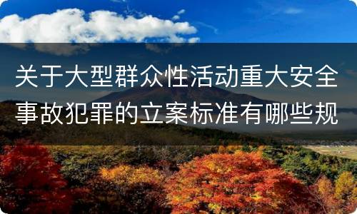 关于大型群众性活动重大安全事故犯罪的立案标准有哪些规定