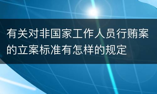 有关对非国家工作人员行贿案的立案标准有怎样的规定