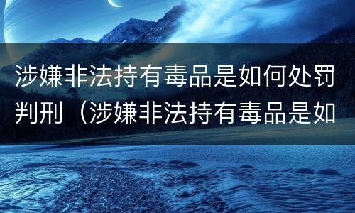 涉嫌非法持有毒品是如何处罚判刑（涉嫌非法持有毒品是如何处罚判刑案例）