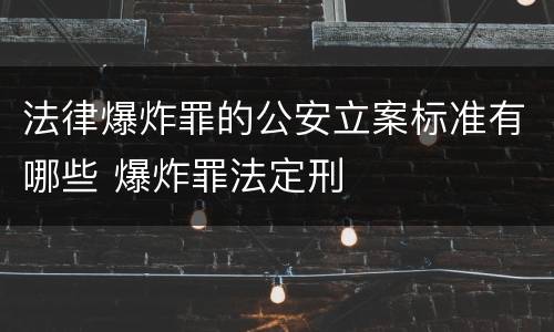 法律爆炸罪的公安立案标准有哪些 爆炸罪法定刑