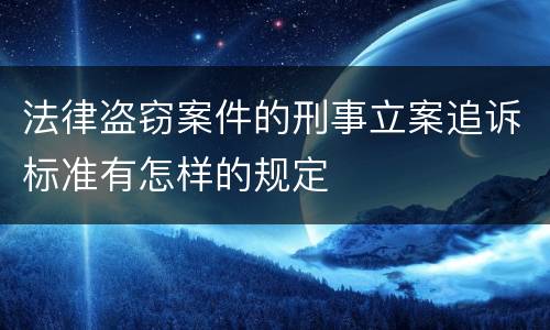 法律盗窃案件的刑事立案追诉标准有怎样的规定