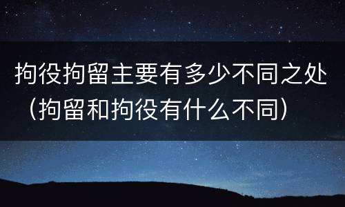 拘役拘留主要有多少不同之处（拘留和拘役有什么不同）