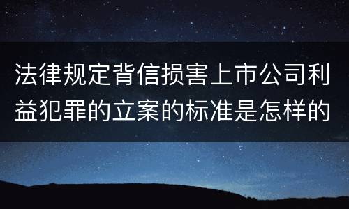 法律规定背信损害上市公司利益犯罪的立案的标准是怎样的