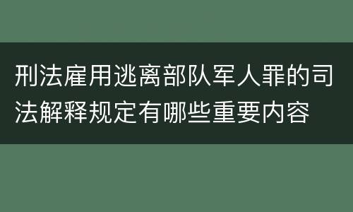 刑法雇用逃离部队军人罪的司法解释规定有哪些重要内容