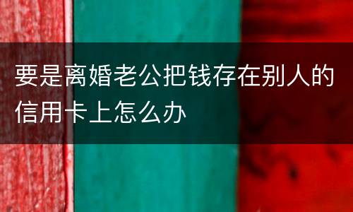 要是离婚老公把钱存在别人的信用卡上怎么办