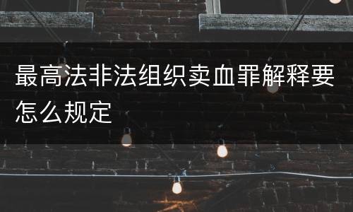 最高法非法组织卖血罪解释要怎么规定