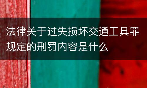 法律关于过失损坏交通工具罪规定的刑罚内容是什么