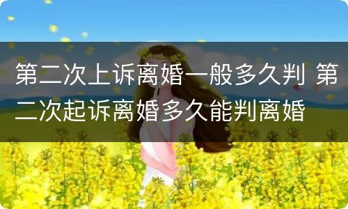 第二次上诉离婚一般多久判 第二次起诉离婚多久能判离婚