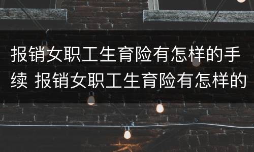 报销女职工生育险有怎样的手续 报销女职工生育险有怎样的手续和证件