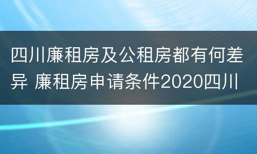 四川廉租房及公租房都有何差异 廉租房申请条件2020四川