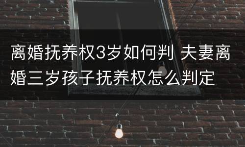 离婚抚养权3岁如何判 夫妻离婚三岁孩子抚养权怎么判定