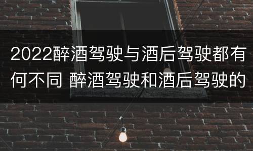 2022醉酒驾驶与酒后驾驶都有何不同 醉酒驾驶和酒后驾驶的标准