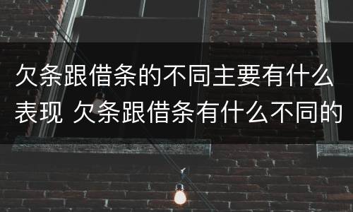 欠条跟借条的不同主要有什么表现 欠条跟借条有什么不同的区别