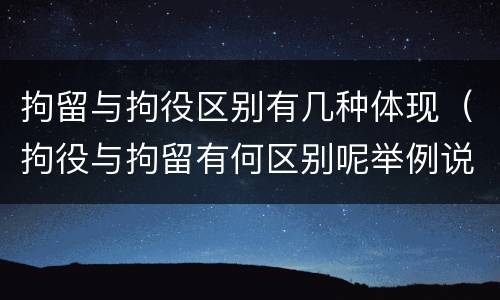 拘留与拘役区别有几种体现（拘役与拘留有何区别呢举例说明）