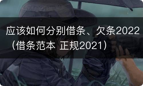 应该如何分别借条、欠条2022（借条范本 正规2021）