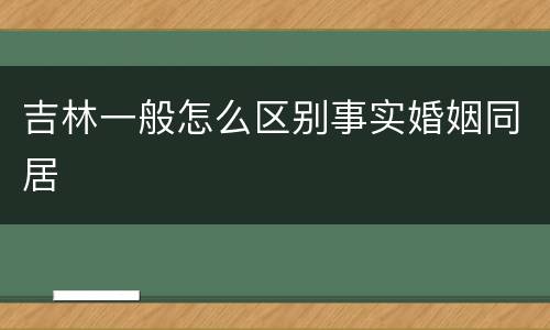 吉林一般怎么区别事实婚姻同居