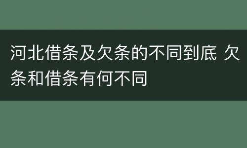 河北借条及欠条的不同到底 欠条和借条有何不同