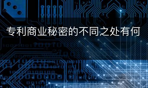 专利商业秘密的不同之处有何