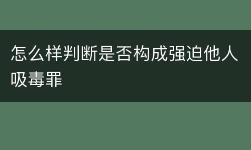 怎么样判断是否构成强迫他人吸毒罪