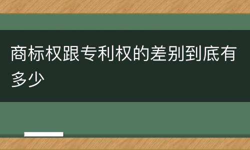商标权跟专利权的差别到底有多少