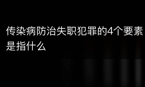 传染病防治失职犯罪的4个要素是指什么