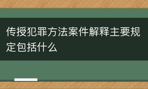 传授犯罪方法案件解释主要规定包括什么