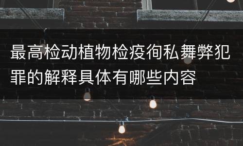 最高检动植物检疫徇私舞弊犯罪的解释具体有哪些内容