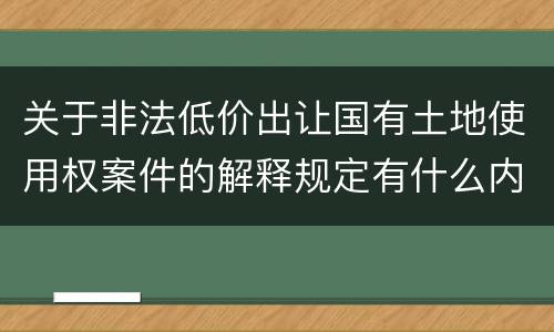 关于非法低价出让国有土地使用权案件的解释规定有什么内容