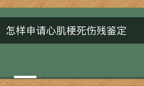 怎样申请心肌梗死伤残鉴定