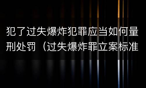 犯了过失爆炸犯罪应当如何量刑处罚（过失爆炸罪立案标准）