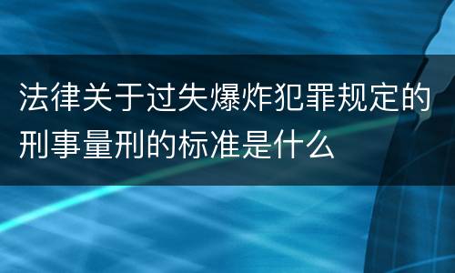 法律关于过失爆炸犯罪规定的刑事量刑的标准是什么