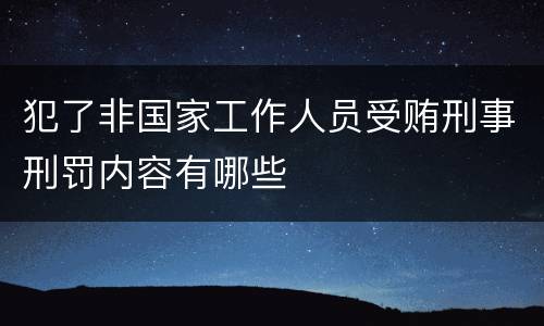 犯了非国家工作人员受贿刑事刑罚内容有哪些