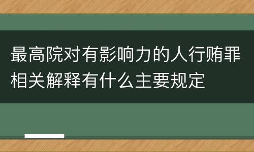 最高院对有影响力的人行贿罪相关解释有什么主要规定
